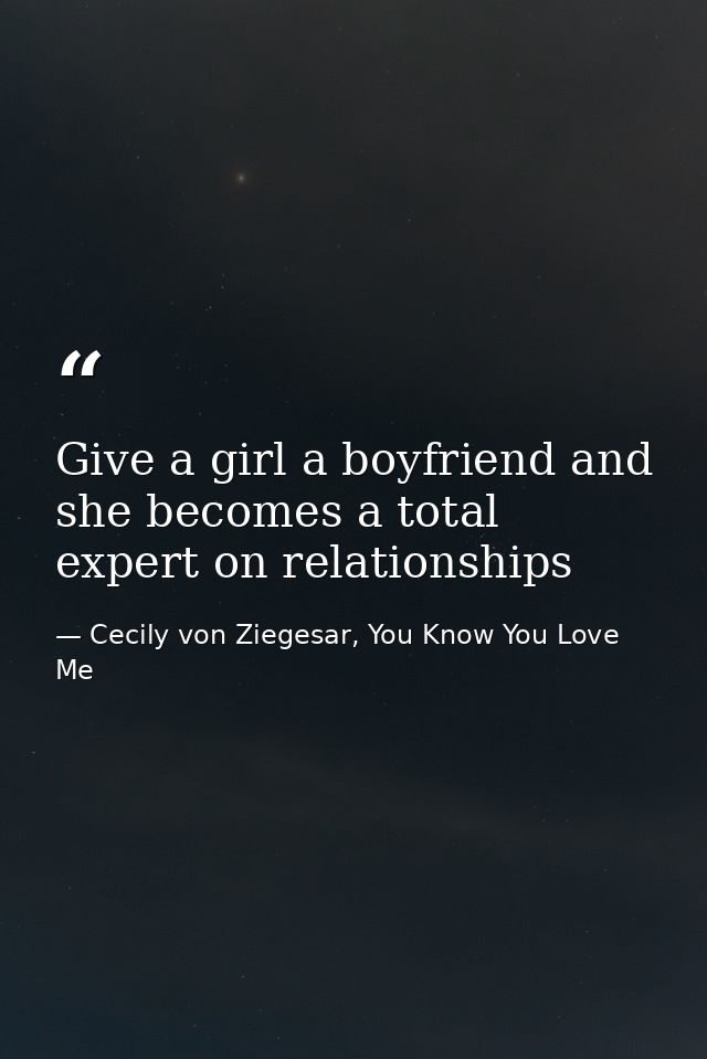 Give a girl a boyfriend and she becomes a total expert on relationships — Cecily von Ziegesar, You Know You Love Me