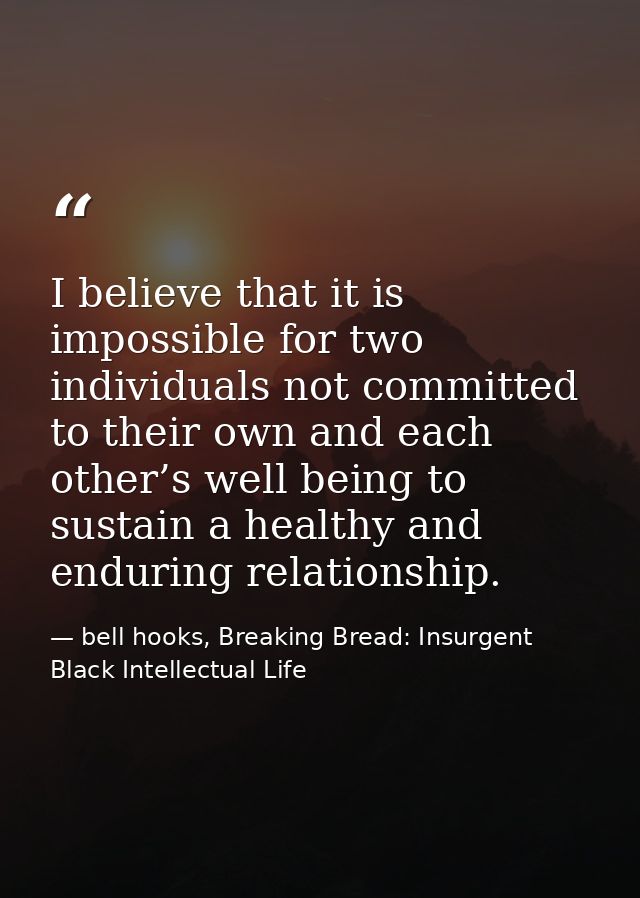 I believe that it is impossible for two individuals not committed to their own and each other’s well being to sustain a  — bell hooks, Breaking Bread: Insurgent Black Intellectual Life