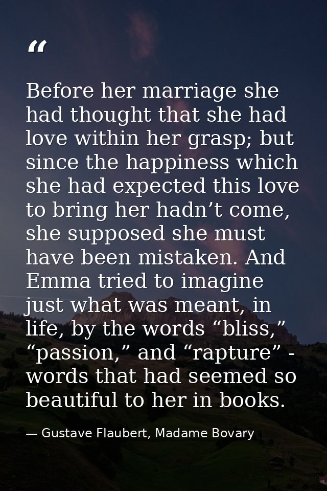 Before her marriage she had thought that she had love within her grasp; but since the happiness which she had expected t — Gustave Flaubert, Madame Bovary