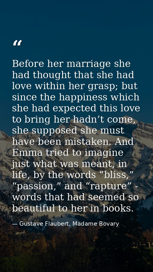 Before her marriage she had thought that she had love within her grasp; but since the happiness which she had expected t — Gustave Flaubert, Madame Bovary