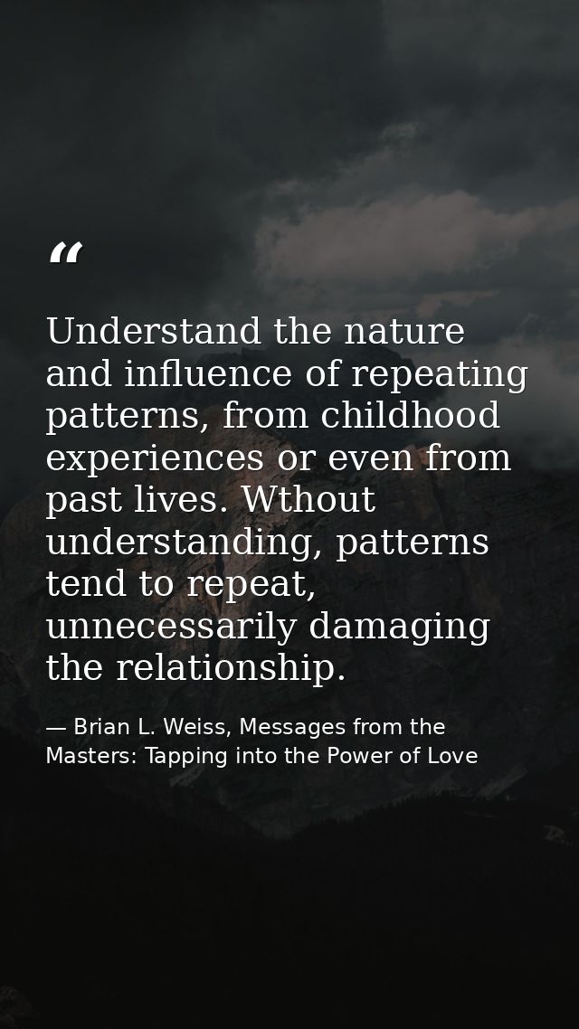 Understand the nature and influence of repeating patterns, from childhood experiences or even from past lives. Wthout un — Brian L. Weiss, Messages from the Masters: Tapping into the Power of Love
