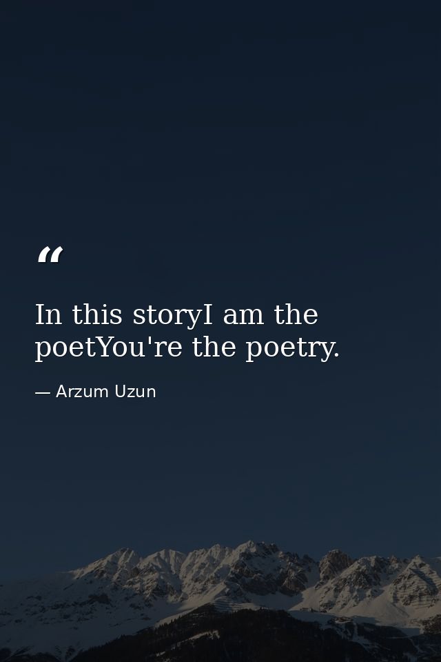 In this storyI am the poetYou're the poetry. — Arzum Uzun