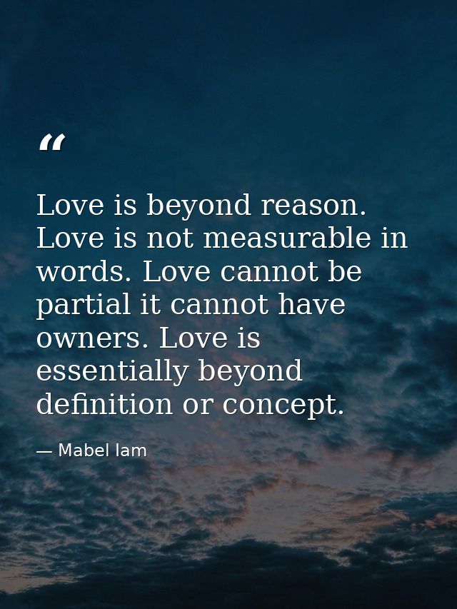 Love is beyond reason. Love is not measurable in words. Love cannot be partial it cannot have owners. Love is essentiall — Mabel Iam
