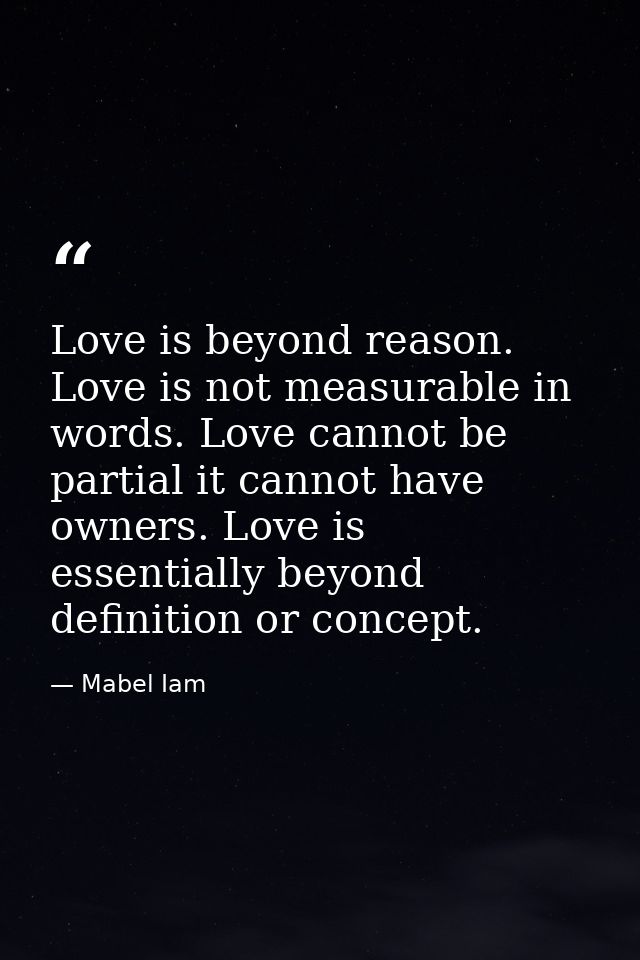 Love is beyond reason. Love is not measurable in words. Love cannot be partial it cannot have owners. Love is essentiall — Mabel Iam