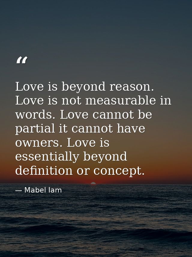 Love is beyond reason. Love is not measurable in words. Love cannot be partial it cannot have owners. Love is essentiall — Mabel Iam