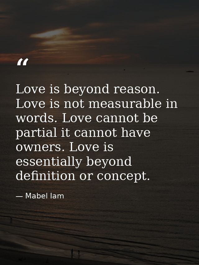 Love is beyond reason. Love is not measurable in words. Love cannot be partial it cannot have owners. Love is essentiall — Mabel Iam