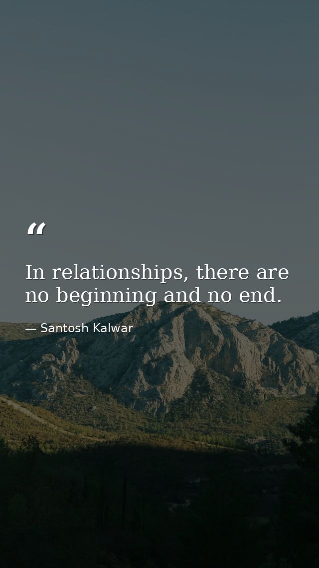In relationships, there are no beginning and no end. — Santosh Kalwar