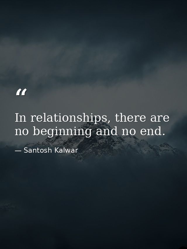 In relationships, there are no beginning and no end. — Santosh Kalwar