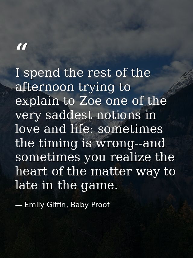 I spend the rest of the afternoon trying to explain to Zoe one of the very saddest notions in love and life: sometimes t — Emily Giffin, Baby Proof