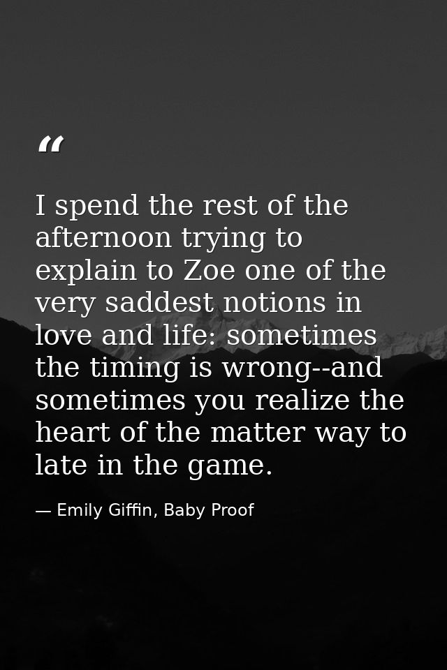 I spend the rest of the afternoon trying to explain to Zoe one of the very saddest notions in love and life: sometimes t — Emily Giffin, Baby Proof