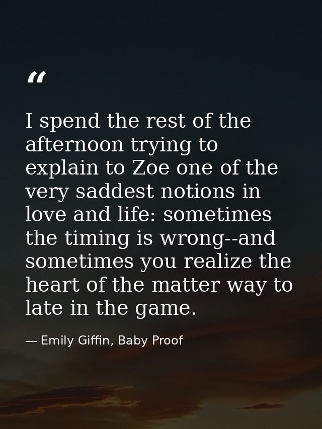 I spend the rest of the afternoon trying to explain to Zoe one of the very saddest notions in love and life: sometimes t — Emily Giffin, Baby Proof