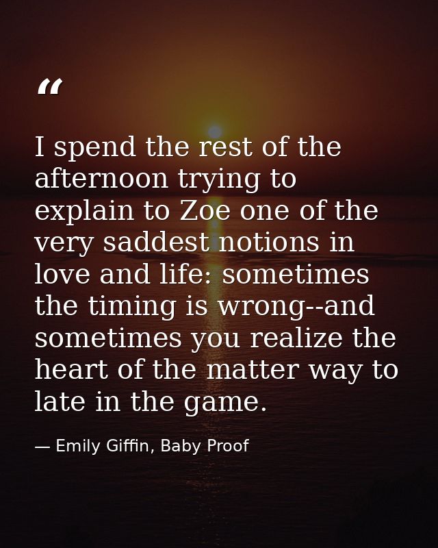 I spend the rest of the afternoon trying to explain to Zoe one of the very saddest notions in love and life: sometimes t — Emily Giffin, Baby Proof