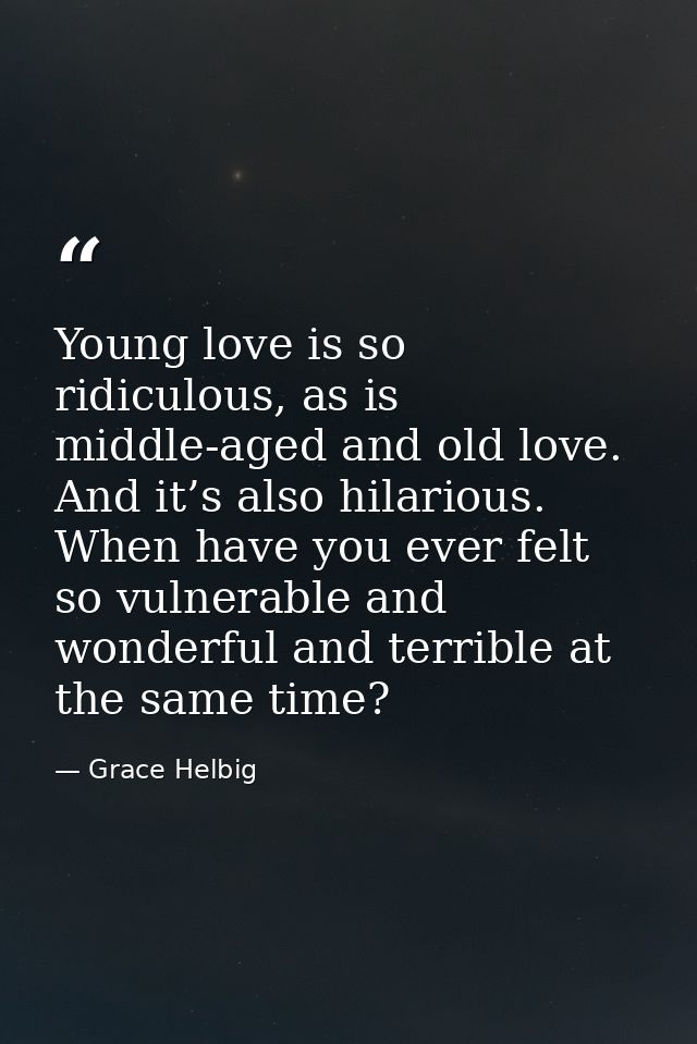 Young love is so ridiculous, as is middle-aged and old love. And it’s also hilarious. When have you ever felt so vulnera — Grace Helbig