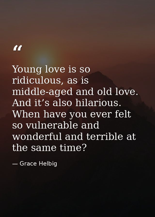 Young love is so ridiculous, as is middle-aged and old love. And it’s also hilarious. When have you ever felt so vulnera — Grace Helbig