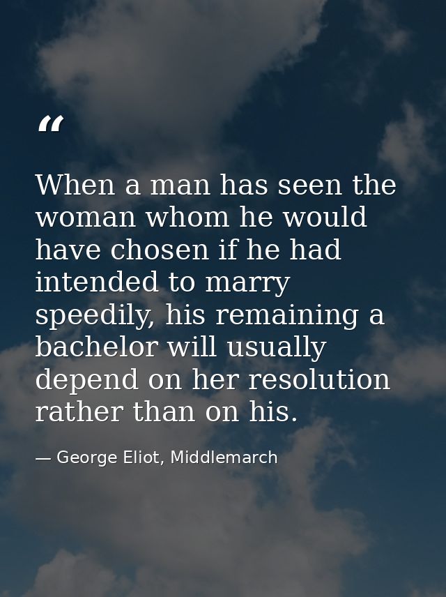 When a man has seen the woman whom he would have chosen if he had intended to marry speedily, his remaining a bachelor w — George Eliot, Middlemarch