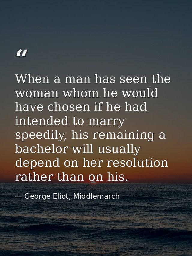 When a man has seen the woman whom he would have chosen if he had intended to marry speedily, his remaining a bachelor w — George Eliot, Middlemarch