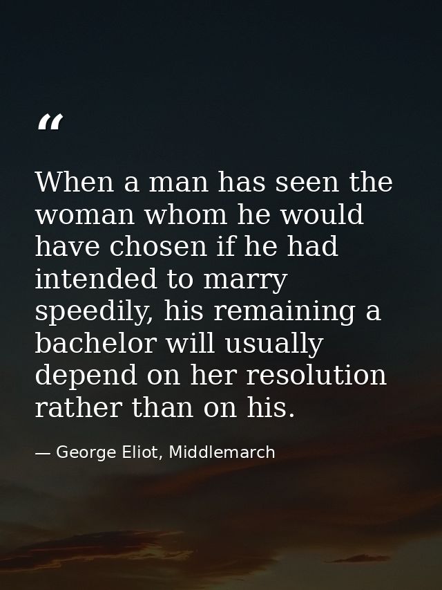 When a man has seen the woman whom he would have chosen if he had intended to marry speedily, his remaining a bachelor w — George Eliot, Middlemarch