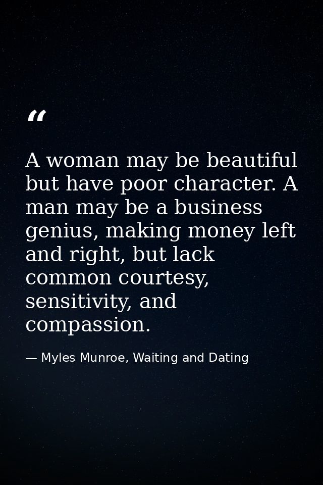 A woman may be beautiful but have poor character. A man may be a business genius, making money left and right, but lack  — Myles Munroe, Waiting and Dating