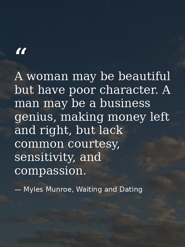 A woman may be beautiful but have poor character. A man may be a business genius, making money left and right, but lack  — Myles Munroe, Waiting and Dating