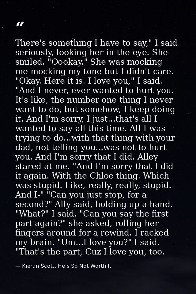 There's something I have to say," I said seriously, looking her in the eye. She smiled. "Oookay." She was mocking me-moc — Kieran Scott, He's So Not Worth It