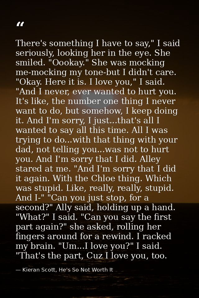 There's something I have to say," I said seriously, looking her in the eye. She smiled. "Oookay." She was mocking me-moc — Kieran Scott, He's So Not Worth It