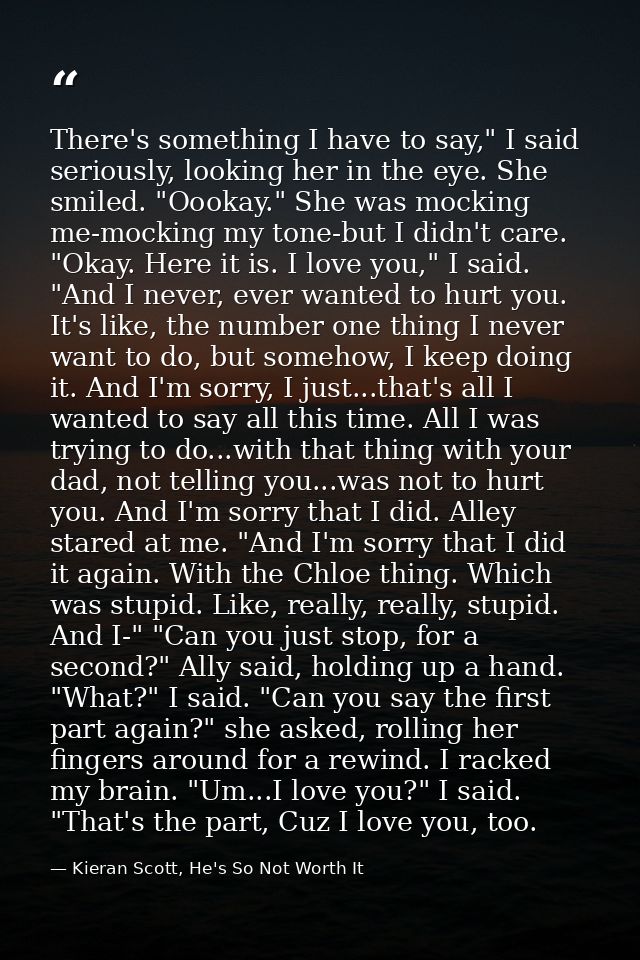 There's something I have to say," I said seriously, looking her in the eye. She smiled. "Oookay." She was mocking me-moc — Kieran Scott, He's So Not Worth It