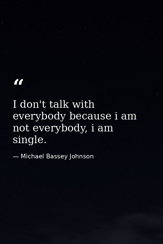 I don't talk with everybody because i am not everybody, i am single. — Michael Bassey Johnson