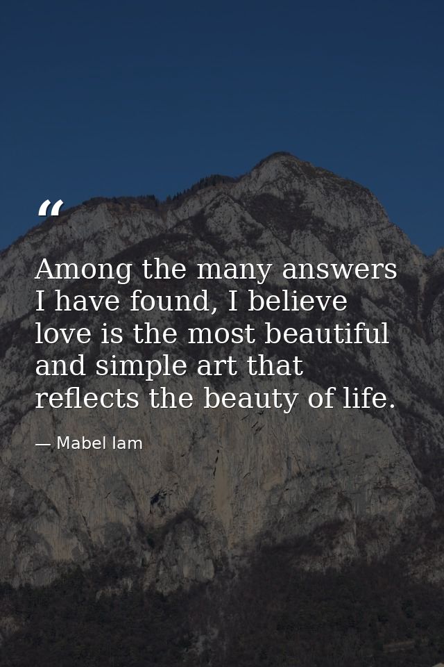 Among the many answers I have found, I believe love is the most beautiful and simple art that reflects the beauty of lif — Mabel Iam