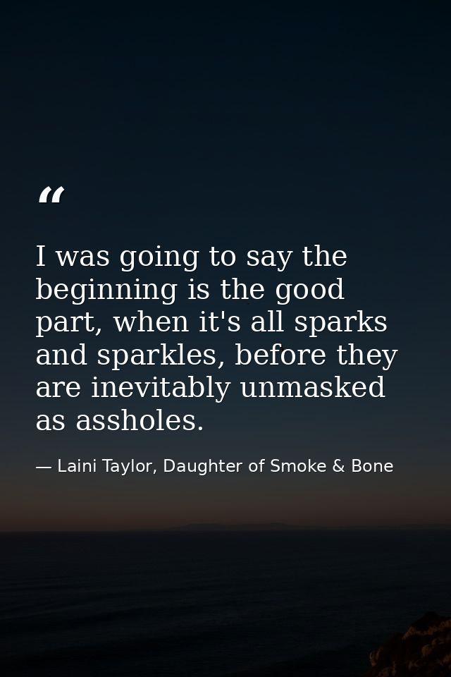 I was going to say the beginning is the good part, when it's all sparks and sparkles, before they are inevitably unmaske — Laini Taylor, Daughter of Smoke & Bone