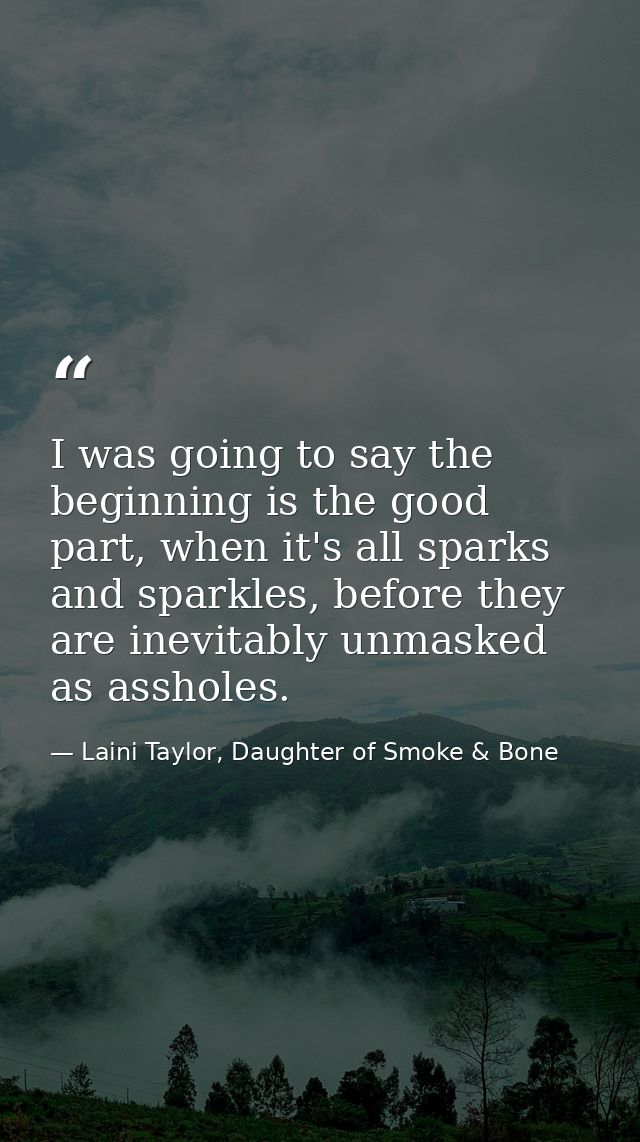 I was going to say the beginning is the good part, when it's all sparks and sparkles, before they are inevitably unmaske — Laini Taylor, Daughter of Smoke & Bone