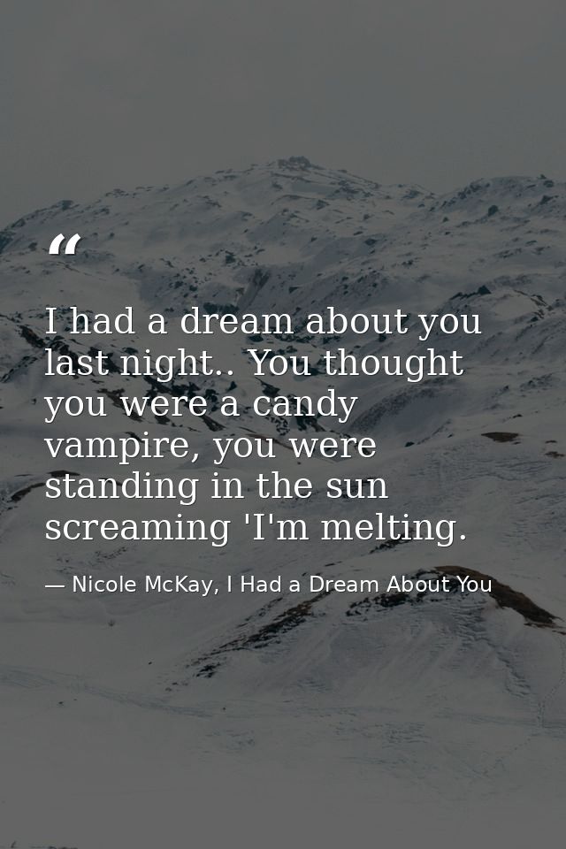 I had a dream about you last night.. You thought you were a candy vampire, you were standing in the sun screaming 'I'm m — Nicole McKay, I Had a Dream About You