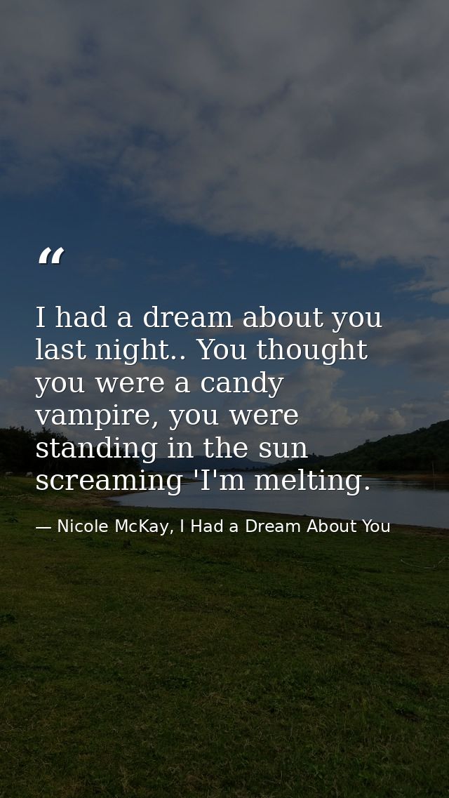 I had a dream about you last night.. You thought you were a candy vampire, you were standing in the sun screaming 'I'm m — Nicole McKay, I Had a Dream About You