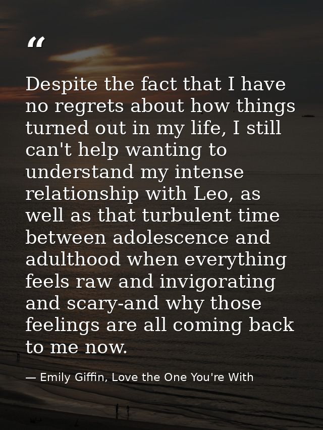 Despite the fact that I have no regrets about how things turned out in my life, I still can't help wanting to understand — Emily Giffin, Love the One You're With