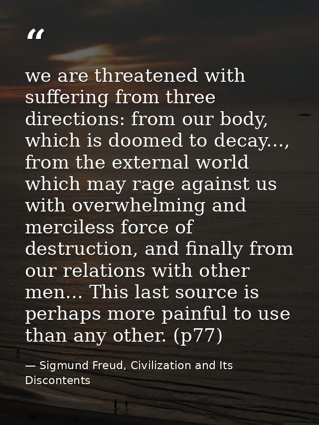 we are threatened with suffering from three directions: from our body, which is doomed to decay..., from the external wo — Sigmund Freud, Civilization and Its Discontents