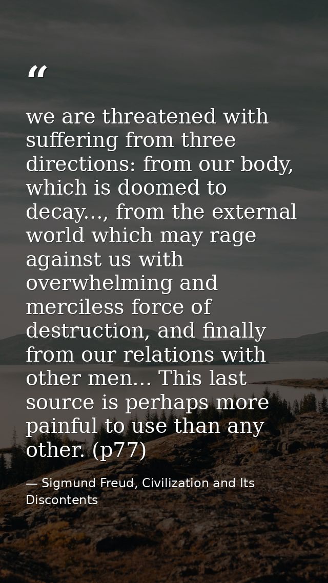 we are threatened with suffering from three directions: from our body, which is doomed to decay..., from the external wo — Sigmund Freud, Civilization and Its Discontents