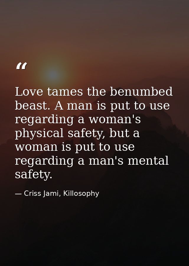 Love tames the benumbed beast. A man is put to use regarding a woman's physical safety, but a woman is put to use regard — Criss Jami, Killosophy
