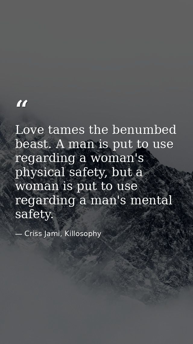 Love tames the benumbed beast. A man is put to use regarding a woman's physical safety, but a woman is put to use regard — Criss Jami, Killosophy