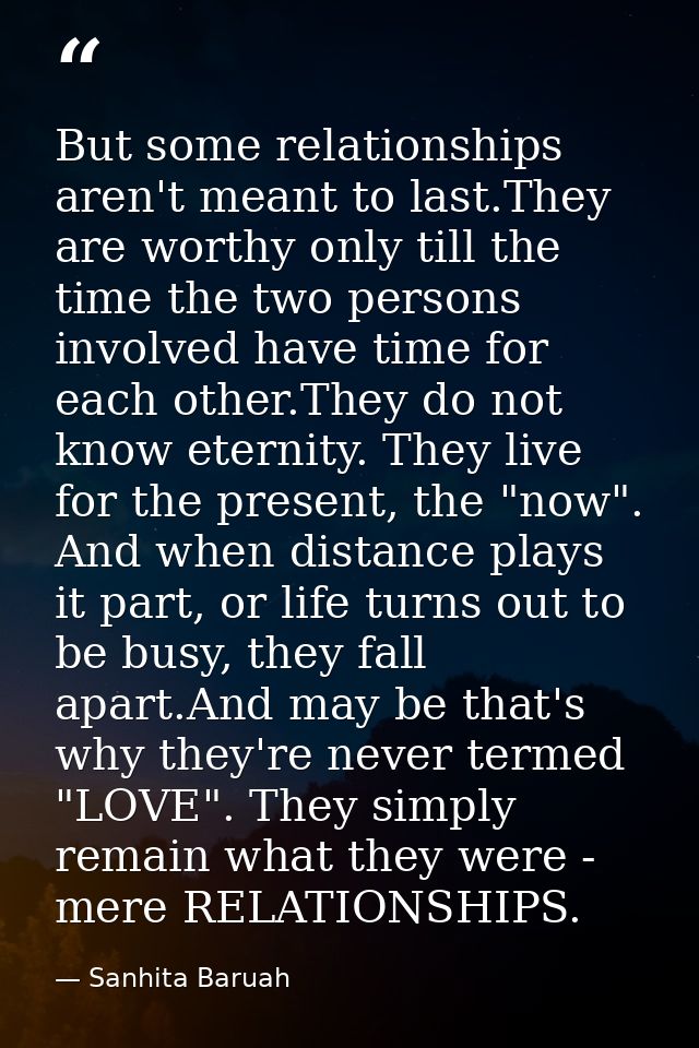 But some relationships aren't meant to last.They are worthy only till the time the two persons involved have time for ea — Sanhita Baruah