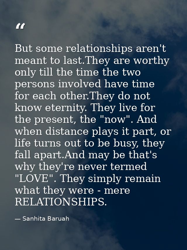 But some relationships aren't meant to last.They are worthy only till the time the two persons involved have time for ea — Sanhita Baruah