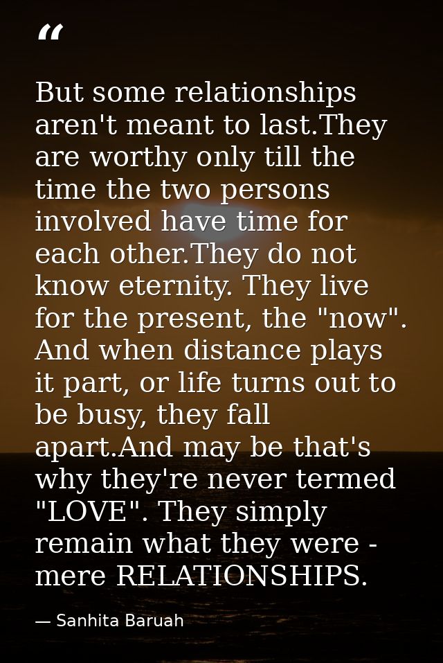 But some relationships aren't meant to last.They are worthy only till the time the two persons involved have time for ea — Sanhita Baruah