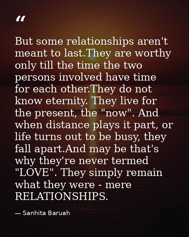 But some relationships aren't meant to last.They are worthy only till the time the two persons involved have time for ea — Sanhita Baruah