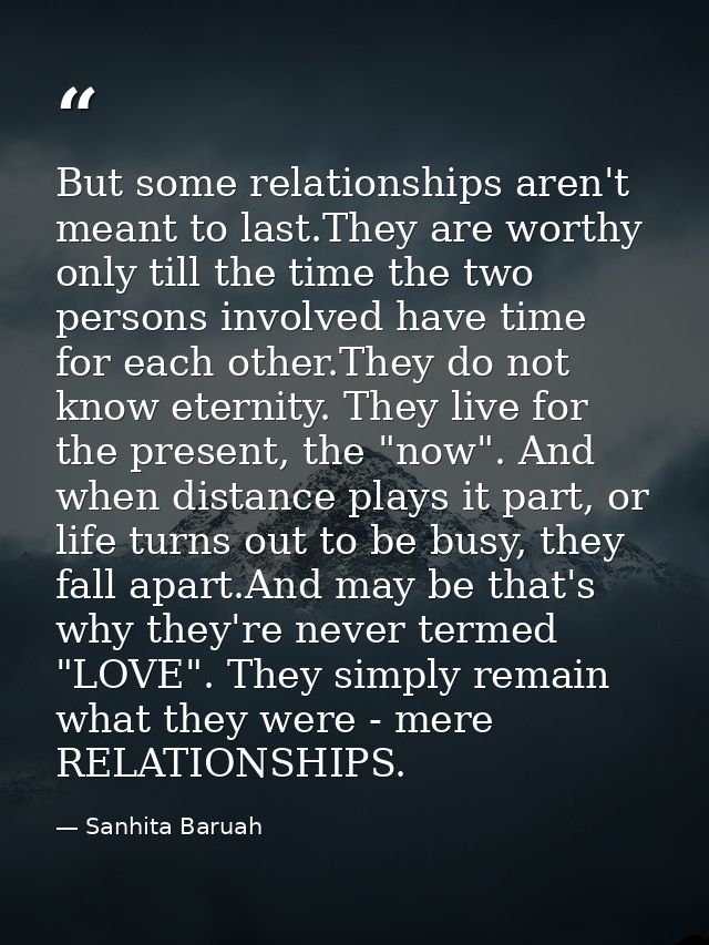 But some relationships aren't meant to last.They are worthy only till the time the two persons involved have time for ea — Sanhita Baruah