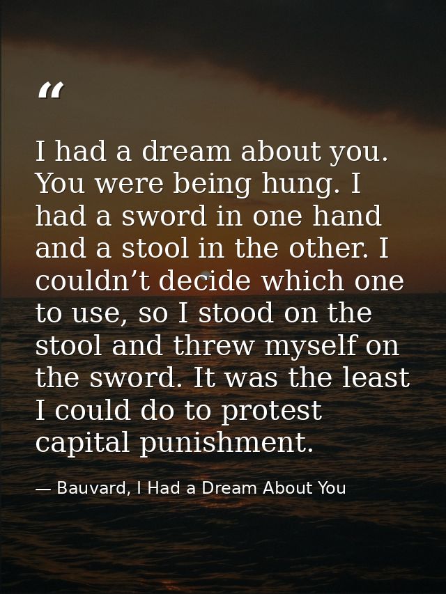 I had a dream about you. You were being hung. I had a sword in one hand and a stool in the other. I couldn’t decide whic — Bauvard, I Had a Dream About You