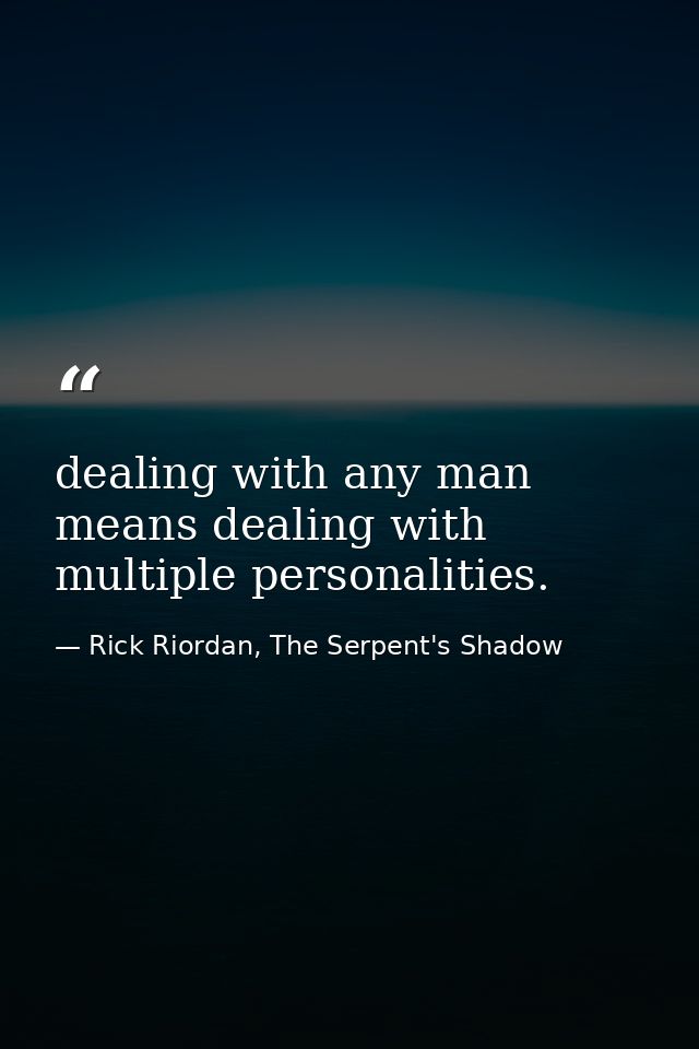 dealing with any man means dealing with multiple personalities. — Rick Riordan, The Serpent's Shadow
