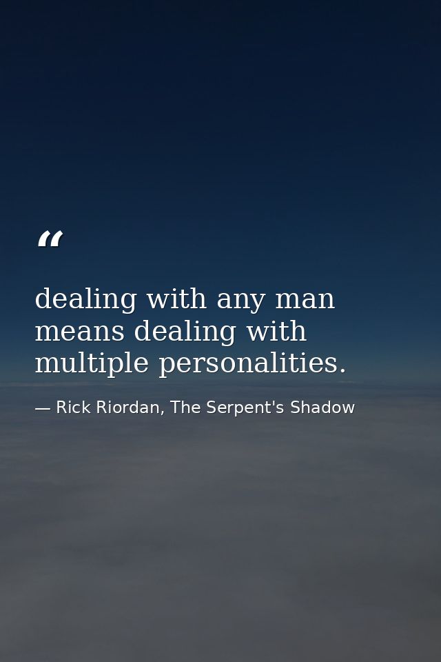 dealing with any man means dealing with multiple personalities. — Rick Riordan, The Serpent's Shadow