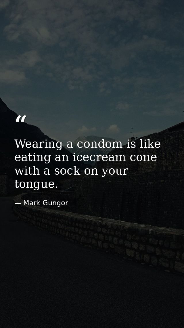 Wearing a condom is like eating an icecream cone with a sock on your tongue. — Mark Gungor