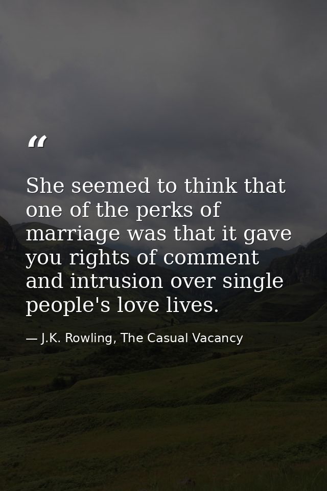 She seemed to think that one of the perks of marriage was that it gave you rights of comment and intrusion over single p — J.K. Rowling, The Casual Vacancy
