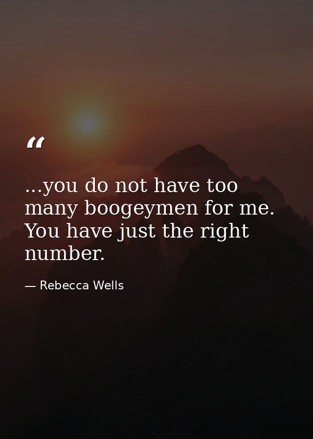 ...you do not have too many boogeymen for me. You have just the right number. — Rebecca Wells