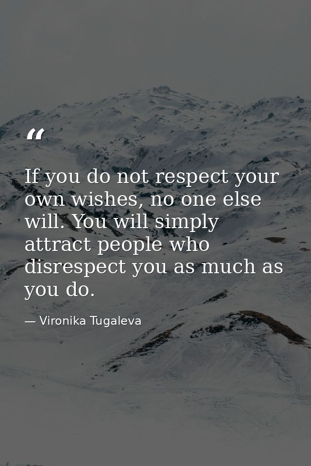 If you do not respect your own wishes, no one else will. You will simply attract people who disrespect you as much as yo — Vironika Tugaleva