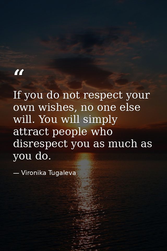 If you do not respect your own wishes, no one else will. You will simply attract people who disrespect you as much as yo — Vironika Tugaleva